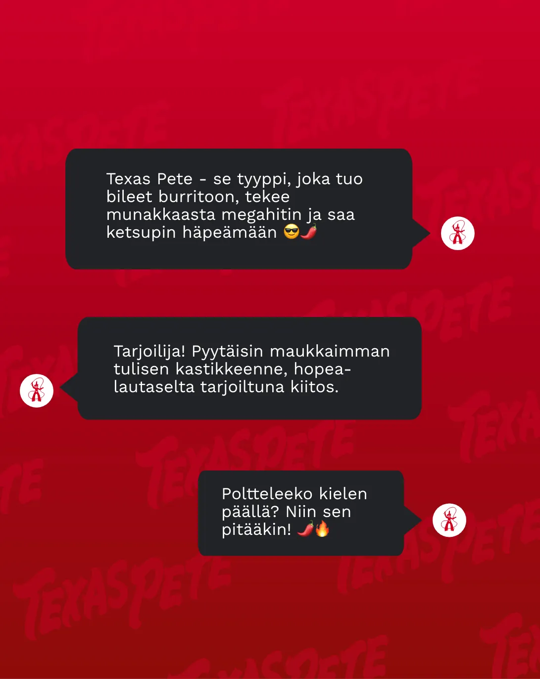 Texas Peten puhekuplia punaisella pohjalla, esimerkiksi ”Poltteleeko kielen päällä? Niin sen pitääkin!”
